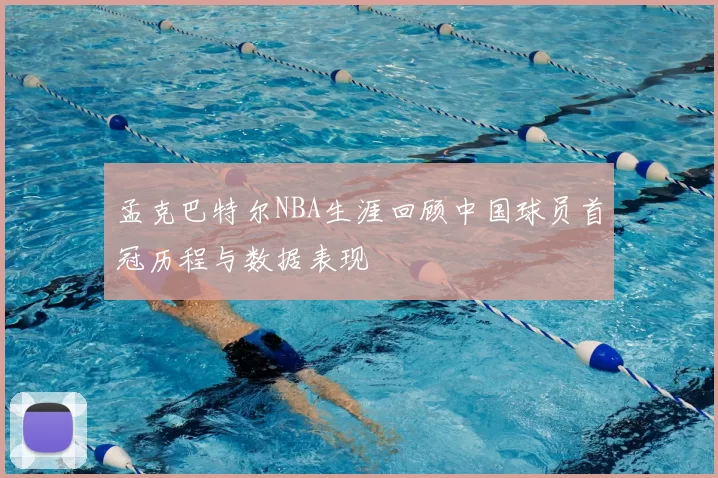 孟克巴特尔NBA生涯回顾中国球员首冠历程与数据表现