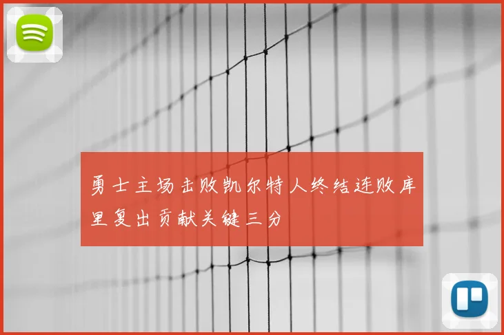 勇士主场击败凯尔特人终结连败库里复出贡献关键三分