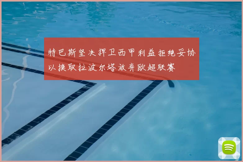 特巴斯坚决捍卫西甲利益拒绝妥协以换取拉波尔塔放弃欧超联赛