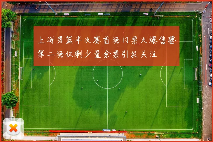 上海男篮半决赛首场门票火爆售罄第二场仅剩少量余票引发关注