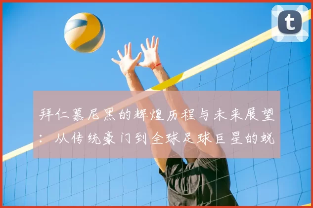拜仁慕尼黑的辉煌历程与未来展望：从传统豪门到全球足球巨星的蜕变