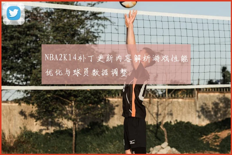 NBA2K14补丁更新内容解析游戏性能优化与球员数据调整