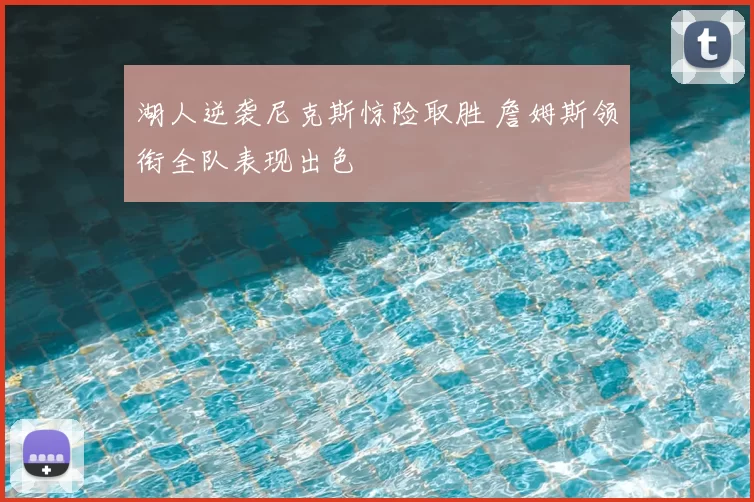 湖人逆袭尼克斯惊险取胜 詹姆斯领衔全队表现出色