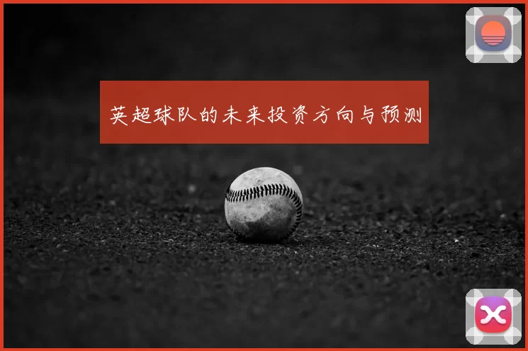 英超球队的未来投资方向与预测