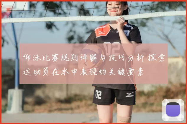 仰泳比赛规则详解与技巧分析 探索运动员在水中表现的关键要素