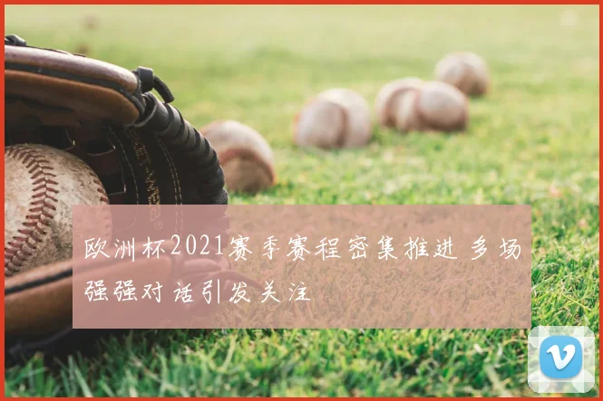 欧洲杯2021赛季赛程密集推进 多场强强对话引发关注