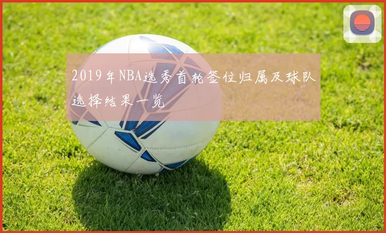 2019年NBA选秀首轮签位归属及球队选择结果一览