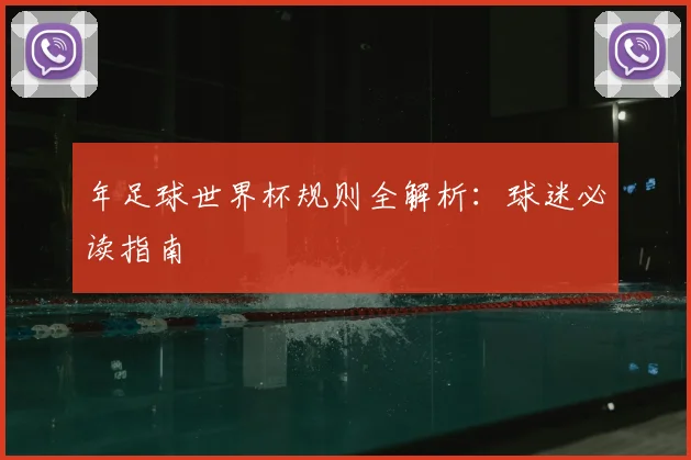 年足球世界杯规则全解析:球迷必读指南