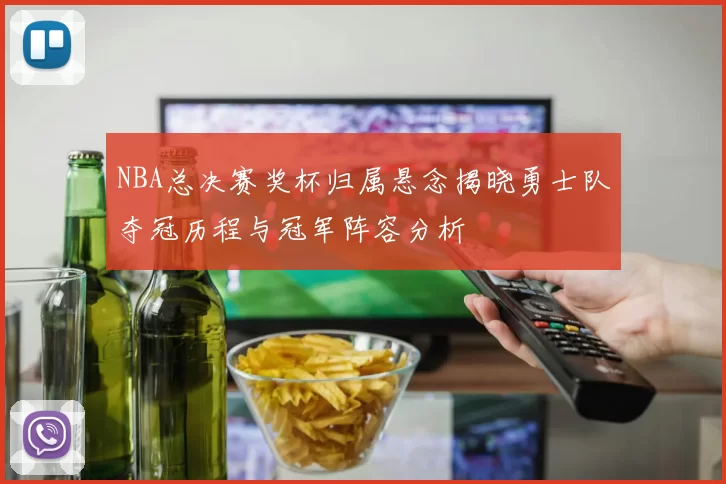 NBA总决赛奖杯归属悬念揭晓勇士队夺冠历程与冠军阵容分析