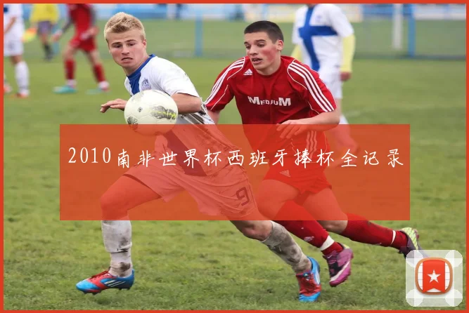 2010南非世界杯西班牙捧杯全记录