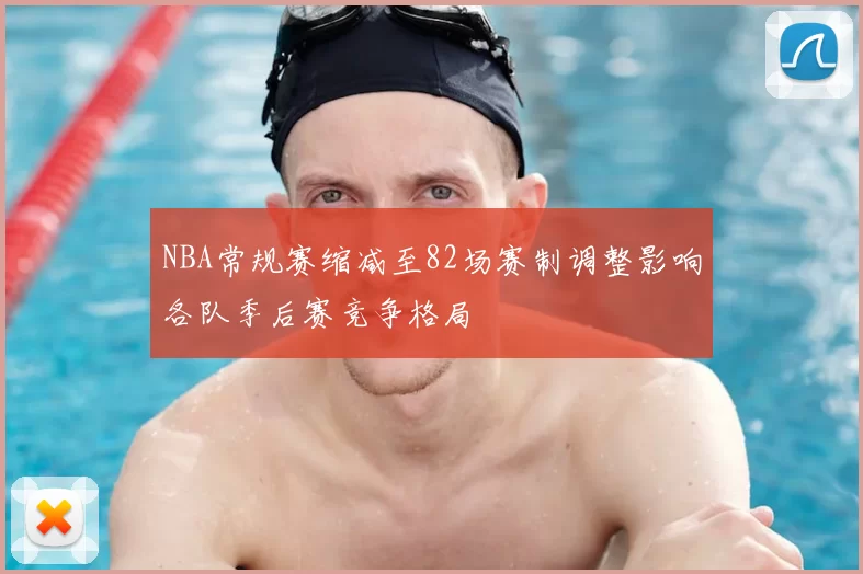 NBA常规赛缩减至82场赛制调整影响各队季后赛竞争格局