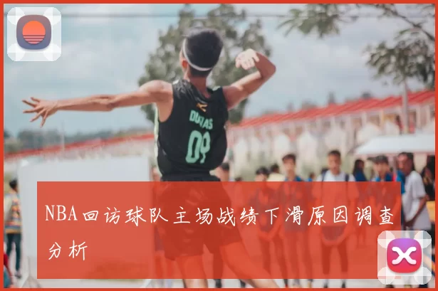 NBA回访球队主场战绩下滑原因调查分析
