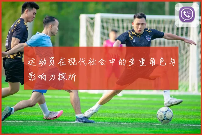 运动员在现代社会中的多重角色与影响力探析
