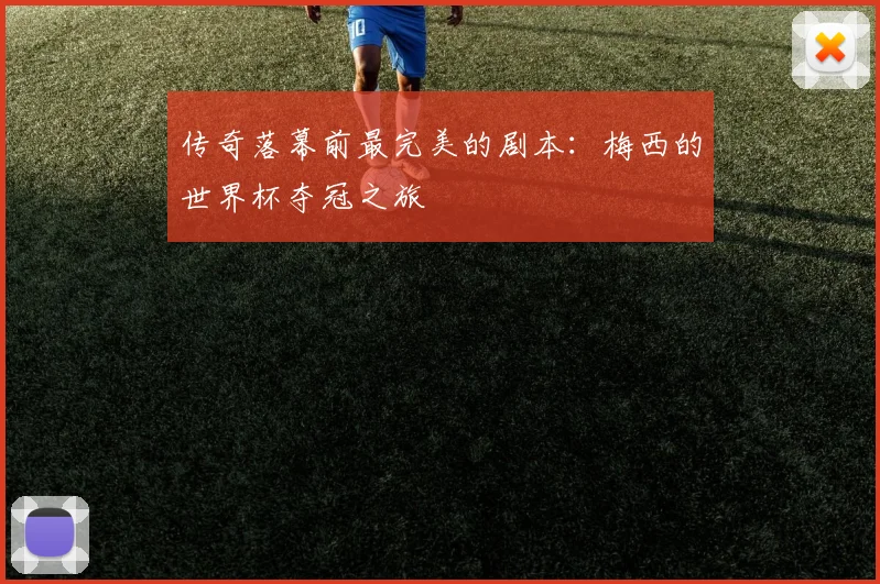 传奇落幕前最完美的剧本:梅西的世界杯夺冠之旅