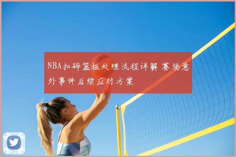 NBA扣碎篮板处理流程详解 赛场意外事件后续应对方案