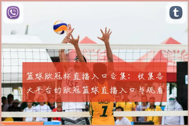 篮球欧冠杯直播入口合集：收集各大平台的欧冠篮球直播入口与观看方式