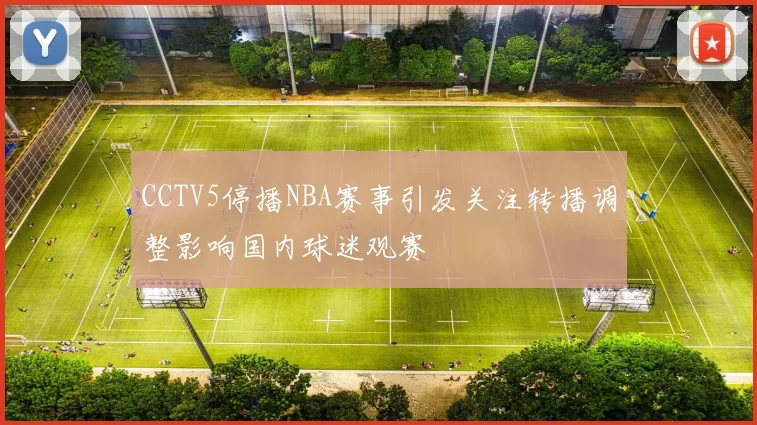 CCTV5停播NBA赛事引发关注转播调整影响国内球迷观赛