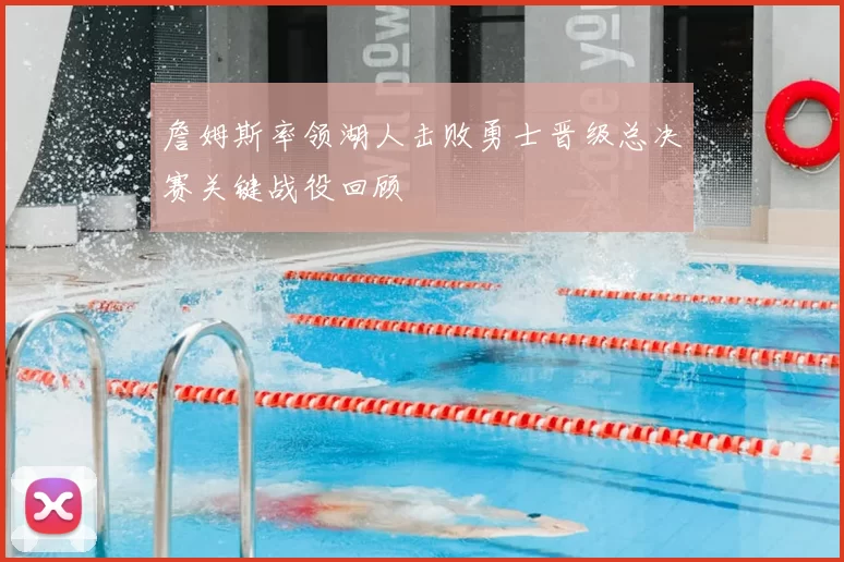 詹姆斯率领湖人击败勇士晋级总决赛关键战役回顾