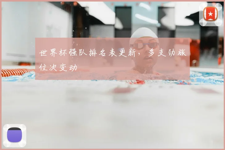 世界杯强队排名表更新，多支劲旅位次变动