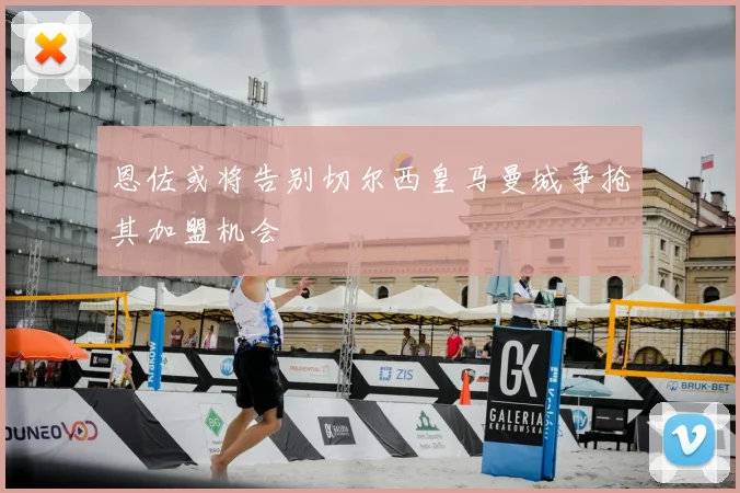 恩佐或将告别切尔西皇马曼城争抢其加盟机会