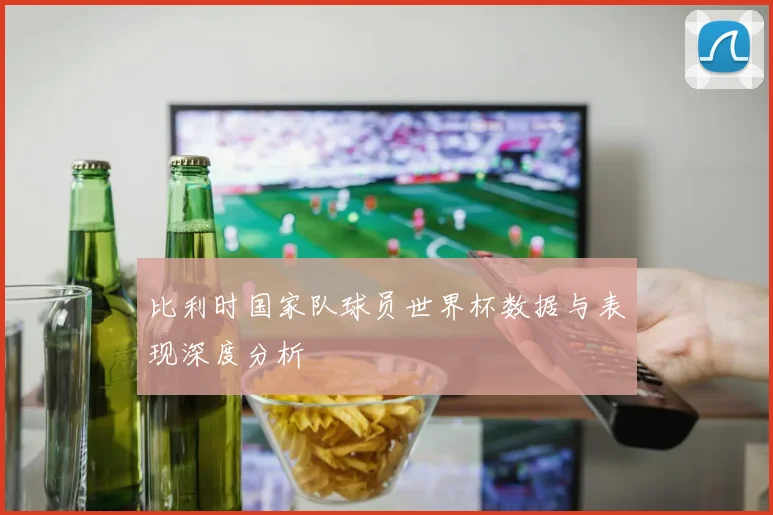 比利时国家队球员世界杯数据与表现深度分析