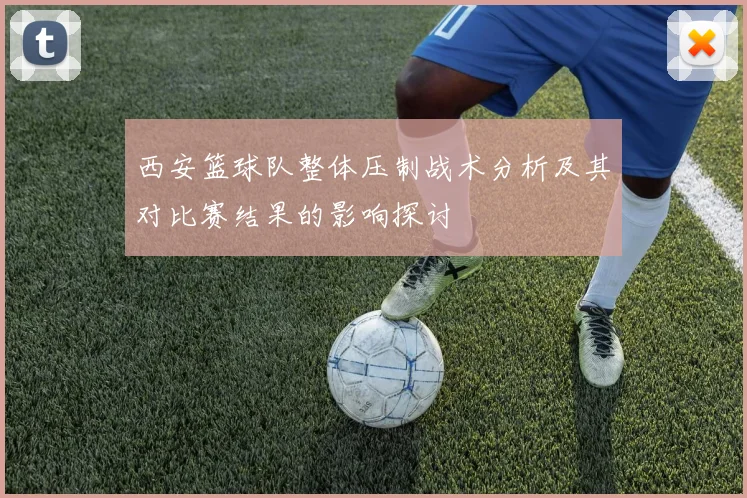西安篮球队整体压制战术分析及其对比赛结果的影响探讨