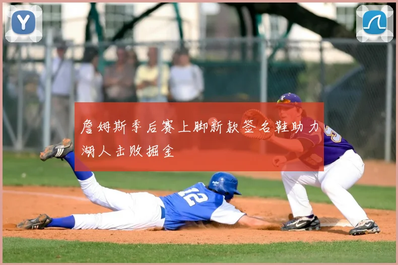 詹姆斯季后赛上脚新款签名鞋助力湖人击败掘金