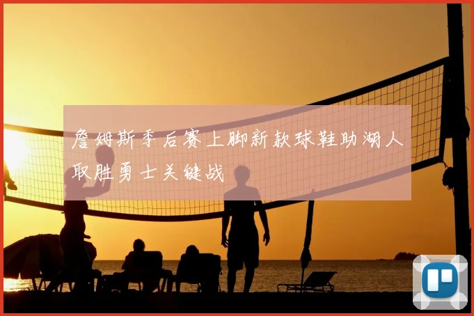 詹姆斯季后赛上脚新款球鞋助湖人取胜勇士关键战