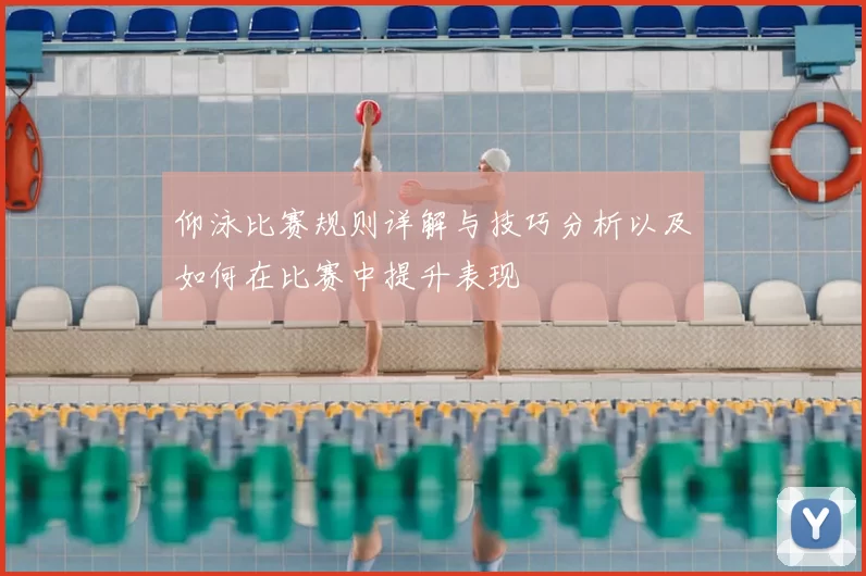 仰泳比赛规则详解与技巧分析以及如何在比赛中提升表现