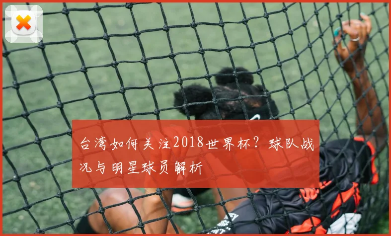 台湾如何关注2018世界杯?球队战况与明星球员解析