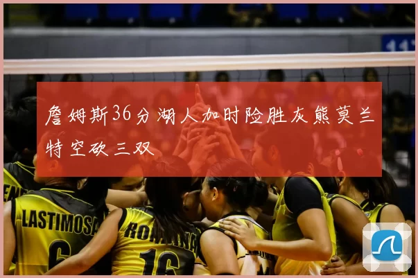 詹姆斯36分湖人加时险胜灰熊莫兰特空砍三双