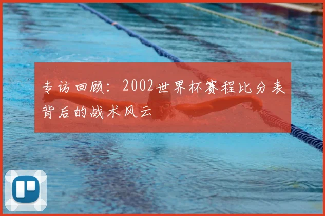 专访回顾:2002世界杯赛程比分表背后的战术风云