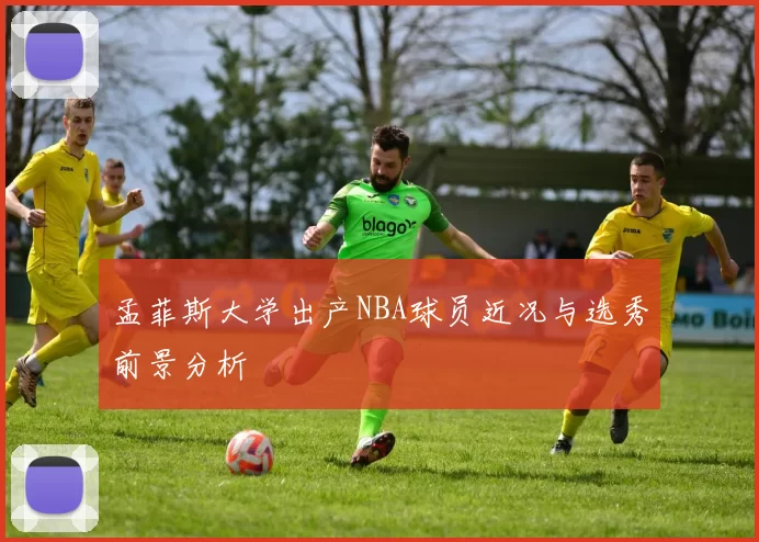 孟菲斯大学出产NBA球员近况与选秀前景分析