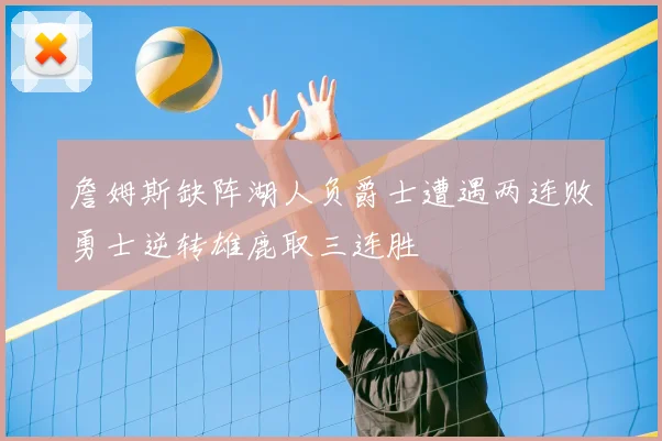詹姆斯缺阵湖人负爵士遭遇两连败勇士逆转雄鹿取三连胜