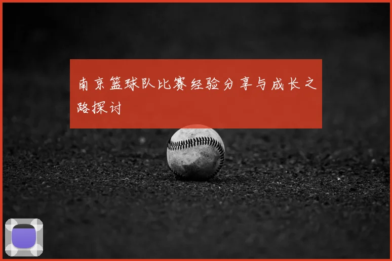南京篮球队比赛经验分享与成长之路探讨