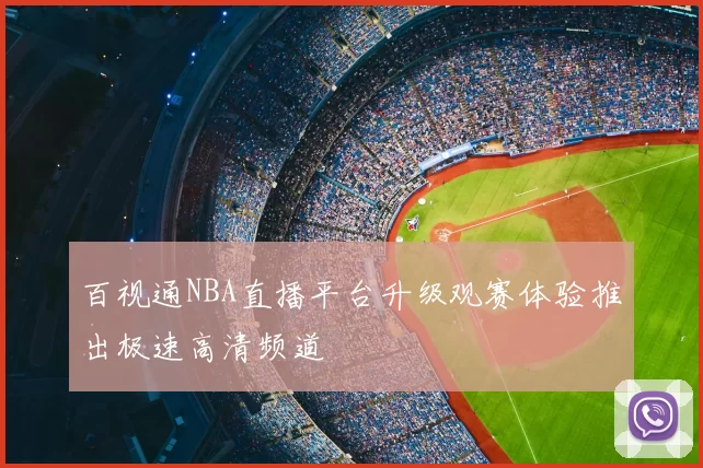 百视通NBA直播平台升级观赛体验推出极速高清频道