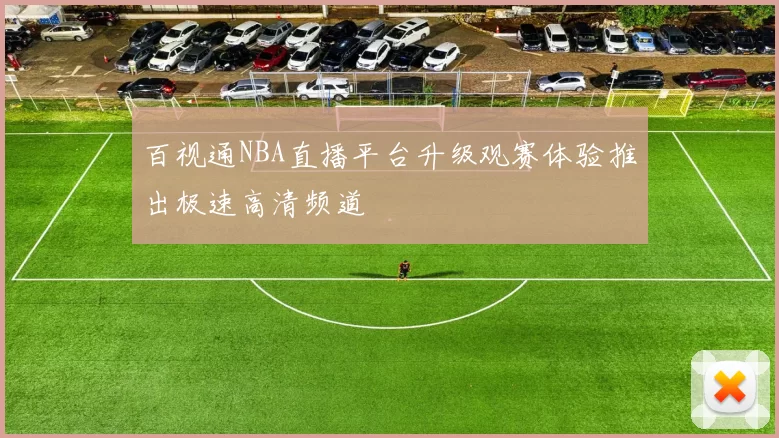百视通NBA直播平台升级观赛体验推出极速高清频道