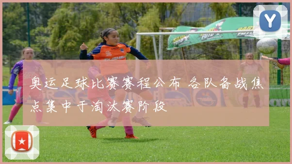 奥运足球比赛赛程公布 各队备战焦点集中于淘汰赛阶段