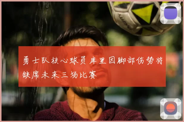 勇士队核心球员库里因脚部伤势将缺席未来三场比赛