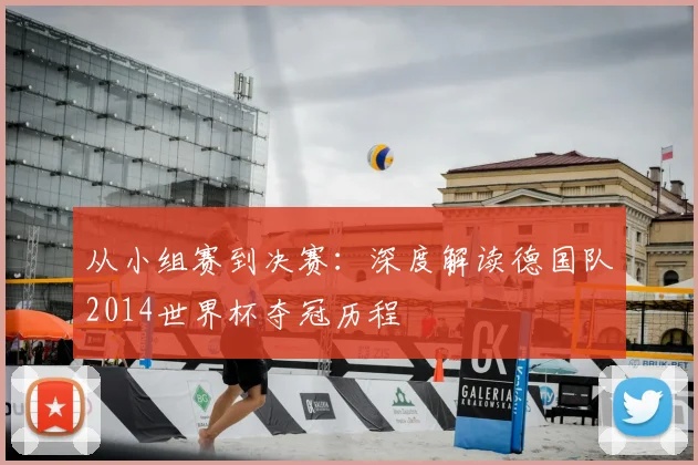 从小组赛到决赛：深度解读德国队2014世界杯夺冠历程