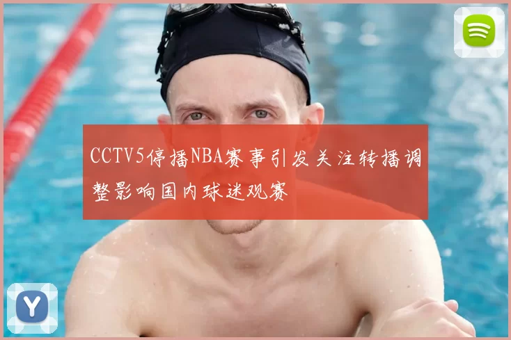 CCTV5停播NBA赛事引发关注转播调整影响国内球迷观赛