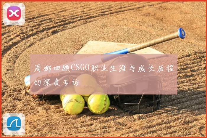 周娜回顾CSGO职业生涯与成长历程的深度专访