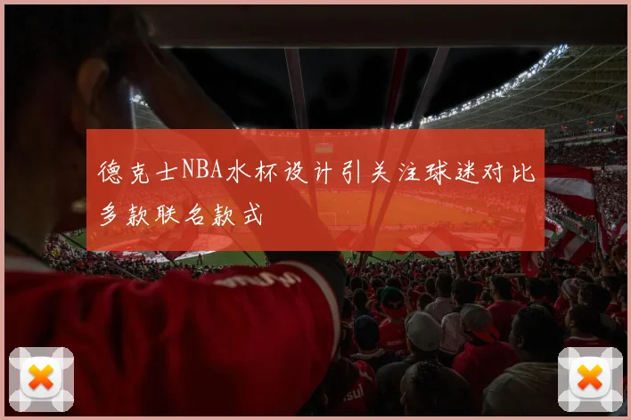 德克士NBA水杯设计引关注球迷对比多款联名款式