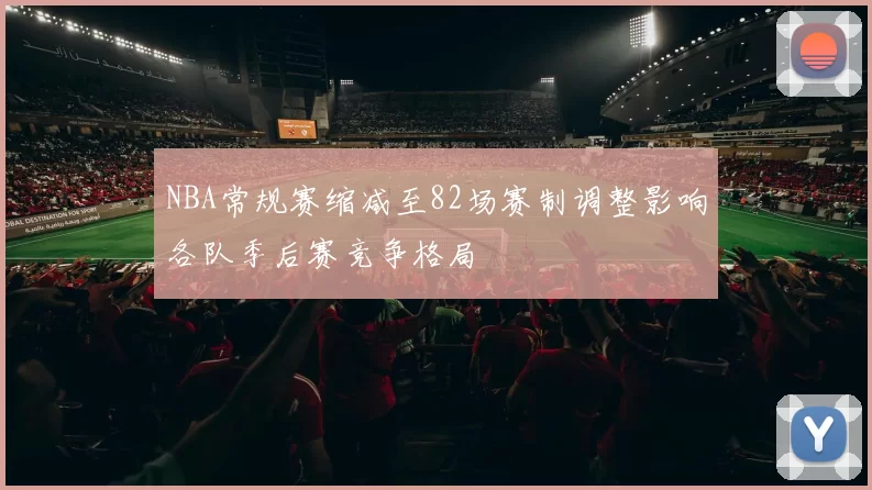 NBA常规赛缩减至82场赛制调整影响各队季后赛竞争格局