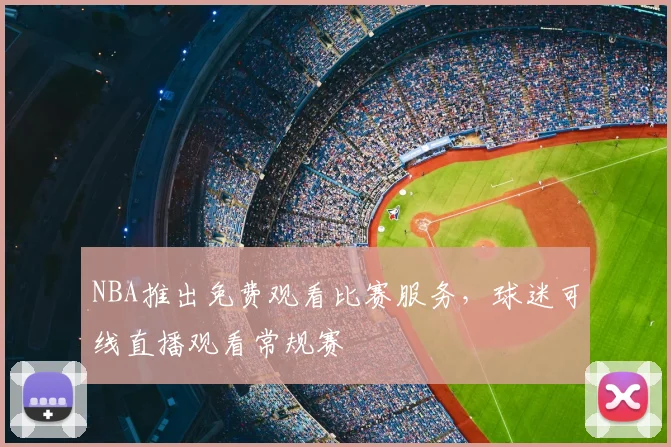 NBA推出免费观看比赛服务，球迷可线直播观看常规赛