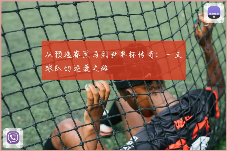 从预选赛黑马到世界杯传奇：一支球队的逆袭之路