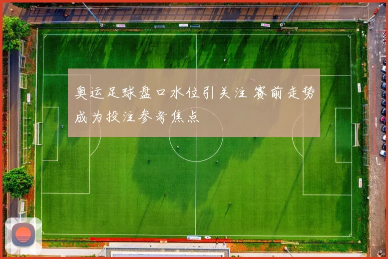 奥运足球盘口水位引关注 赛前走势成为投注参考焦点