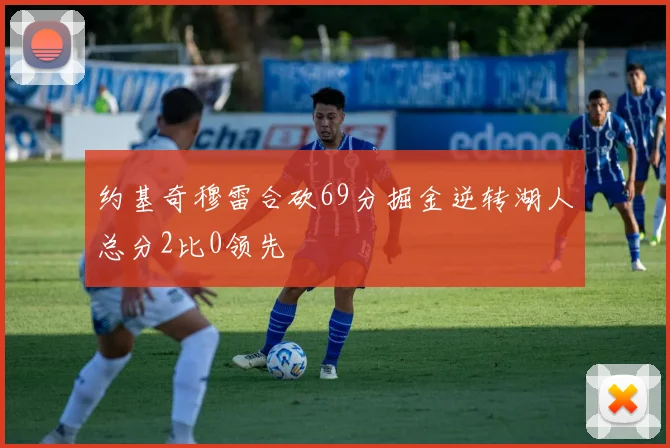 约基奇穆雷合砍69分掘金逆转湖人总分2比0领先