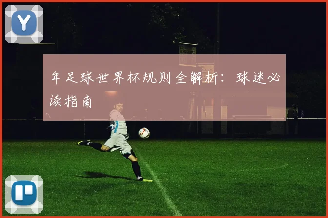 年足球世界杯规则全解析：球迷必读指南