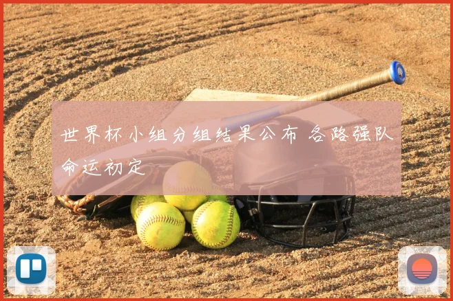 世界杯小组分组结果公布 各路强队命运初定